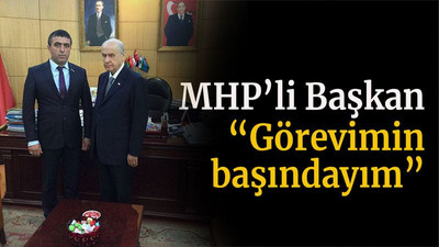 MHP’li Başkan “Görevimin başındayım”